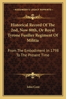 Historical Record Of The 2nd, Now 80th, Or Royal Tyrone Fusilier Regiment Of Militia: From The Embodiment In 1798 To The Present Time 1163588245 Book Cover