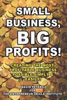 Small Business, Big Profits: Creating the Most Profitable Business Possible Simply & Easily! 1530126355 Book Cover