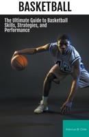 Basketball: The Ultimate Guide to Basketball Skills, Strategies, and Performance 1776969901 Book Cover