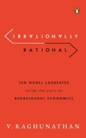 Irrationally Rational: Ten Nobel Laureates Script the Story of Behavioural Economics 0670095990 Book Cover