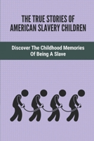 The True Stories Of American Slavery Children: Discover The Childhood Memories Of Being A Slave: Recollections Of Ex-Slaves B098GSRPT4 Book Cover