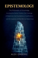 Epistemology: The Philosophy of Knowledge, Including the Gettier Problem, the Challenge of Skepticism, the Foundations of Justification, and the ... We Can Really Know (Philosophical Movements) B0GY1LHH3M Book Cover