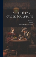 A History Of Greek Sculpture; Volume 1 1022551728 Book Cover