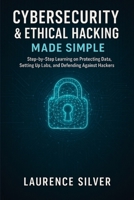 Cybersecurity & Ethical Hacking Made Simple: Step-by-Step Learning on Protecting Data, Setting Up Labs, and Defending Against Hackers B0FNWM7FSV Book Cover