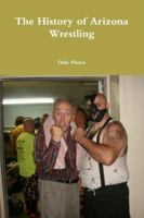 The History of Arizona Wrestling 1312988061 Book Cover