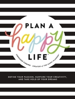 Plan a Happy Life™: Define Your Passion, Nurture Your Creativity, and Take Hold of Your Dreams 1400216893 Book Cover