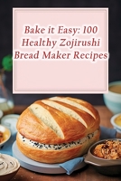 Bake it Easy: 100 Healthy Zojirushi Bread Maker Recipes B0CK3VY2WH Book Cover
