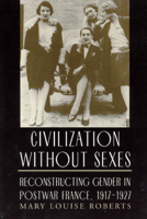 Civilization without Sexes: Reconstructing Gender in Postwar France, 1917-1927 (Women in Culture and Society Series) 0226721221 Book Cover