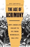 The Age of Acrimony: How Americans Fought to Fix Their Democracy, 1865-1915 1635574625 Book Cover