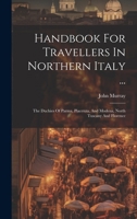 Handbook For Travellers In Northern Italy ...: The Duchies Of Parma, Piacenza, And Modena, North Tuscany And Florence 1020210850 Book Cover