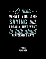 I Hear What You Are Saying I Really Just Want To Talk About Performing Arts 2020 Planner: Performing Arts Fan 2020 Calendar, Funny Design, 2020 ... Christmas Gift for Performing Arts Lover 1674863721 Book Cover