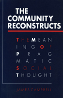The Community Reconstructs: The Meaning of Pragmatic Social Thought 0252062078 Book Cover