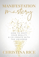 Manifestation Mastery: How to Shift Your Reality & Co-Create with the Universe 1957048034 Book Cover