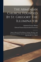 The Armenian Church, Founded By St. Gregory The Illuminator: Being A Sketch Of The History, Liturgy, Doctrine, And Ceremonies Of This Ancient National Church. With An Appendix By S. C. Malan 1018708138 Book Cover
