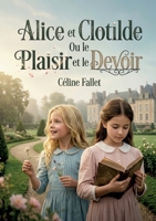 Alice et Clotilde Ou le Plaisir et le Devoir: Les aventures d'Alice et Clotilde, deux jeunes filles à l'éducation différente, confrontées aux choix entre le plaisir et le devoir (French Edition) B0GXXZ5K2K Book Cover