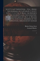 Scott's Last Expedition ... Vol. I. Being the Journals of Captain R. F. Scott, R. N., C. V. O. Vol II. Being the Reports of the Journeys and the ... of the Expedition, Arranged by Leonar: 2 1017472769 Book Cover