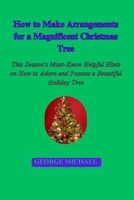 How to Make Arrangements for a Magnificent Christmas Tree: This Season's Must-Know Helpful Hints on How to Adorn and Possess a Beautiful Holiday Tree B0CP9QH6LS Book Cover