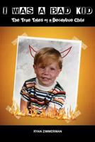 I Was a Bad Kid The True Tales of a Deceptive Child 1450775063 Book Cover