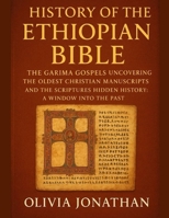 HISTORY OF THE ETHIOPIAN BIBLE:: The Garima Gospels Uncovering The Oldest Christian Manuscripts And The Scriptures Hidden History A Window Into The Past B0FR3G2FTX Book Cover