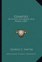 Glimpses: Of Places, And People, And Things 1436859611 Book Cover