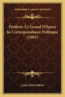 Frederic Le Grand D'Apres Sa Correspondance Politique (1903) 1142811417 Book Cover