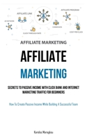 Affiliate Marketing: Secrets To Passive Income With Click Bank And Internet Marketing Traffic For Beginners (How To Create Passive Income W 1837873232 Book Cover