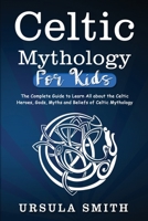 Celtic Mythology For Kids: The Complete Guide to Learn All about the Celtic Heroes, Gods, Myths and Beliefs of Celtic Mythology 1088255205 Book Cover