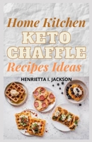 Home Kitchen KETO Chaffle Recipes Ideas: Quick And Easy Homemade Savory Waffles To Aid Your Ketosis Process B093R5TPD2 Book Cover