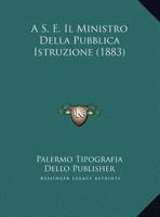 A S. E. Il Ministro Della Pubblica Istruzione (1883) 1120420938 Book Cover