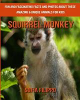 Squirrel Monkey: Fun and Fascinating Facts and Photos about These Amazing & Unique Animals for Kids 1981575529 Book Cover