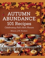 Autumn Abundance: 101 Recipes Celebrating Fall's Rich Flavors - Mason J.W. Hudson B0F53JS7Q5 Book Cover