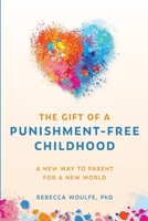The Gift of a Punishment-Free Childhood: A New Way to Parent for a New World B0CKB3Q111 Book Cover