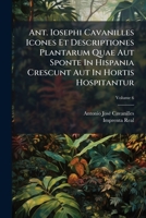 Ant. Iosephi Cavanilles Icones Et Descriptiones Plantarum Quae Aut Sponte In Hispania Crescunt Aut In Hortis Hospitantur, Volume 6 - Primary Source Edition 1293074373 Book Cover