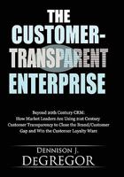 The Customer-Transparent Enterprise: Beyond 20th Century Crm: How Market Leaders Are Using 21st Century Customer Transparency to Close the Brand/Custo 1935723235 Book Cover