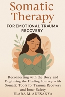 Somatic Therapy for Emotional Trauma Recovery: Reconnecting with the Body and Beginning the Healing Journey with Somatic Tools for Trauma Recovery and Inner Safety B0FJ2HSS8C Book Cover
