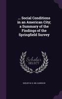 ... Social Conditions in an American City; A Summary of the Findings of the Springfield Survey 1355915236 Book Cover