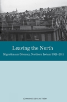Leaving the North: Migration and Memory, Northern Ireland 1921-2011 1781383065 Book Cover