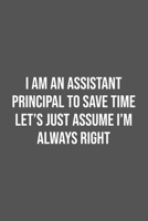 I Am An Assistant Principal To Save Time Let's Just Assume I'm Always Right.: Lined Notebook / Journal Gift, 100 Pages, 6x9, Soft Cover, Matte Finish 1670937518 Book Cover