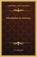 Khrushchev in America: Full texts of the speeches made by N. S. Khrushchev Chairman of the Council of Ministers of the USSR on his tour of the United States September 15-27, 1959 0548386625 Book Cover