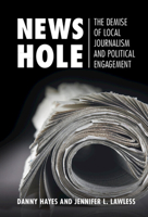 News Hole: The Demise of Local Journalism and Political Engagement 1108819842 Book Cover