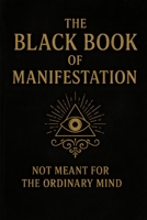 The Black Book of Manifestation: Hidden Secrets & Forbidden Techniques to Shape Your Reality B0FD353HZB Book Cover
