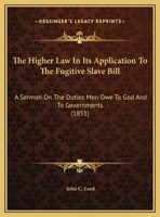 The Higher Law In Its Application To The Fugitive Slave Bill: A Sermon On The Duties Men Owe To God And To Governments (1851) 0548614091 Book Cover