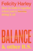 Balance & Other B.S. : How to Hold it Together When you are doing it all 1760877549 Book Cover