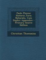 Paulo Plenior Historia Juris Naturalis, Cum Duplici Appendice - Primary Source Edition 1294045857 Book Cover