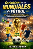 Curiosidades de los Mundiales de Fútbol: 50 historias increíbles, récords legendarios y momentos que hicieron historia (Spanish Edition) B0GWCMRKLQ Book Cover