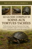 LE GUIDE COMPLET DE SOINS AUX TORTUES TACHÉES: Guide pratique étape par étape pour bien loger, nourrir, manipuler, soigner et assurer le bien-être à long terme des tortues. B0G3XS2XRN Book Cover
