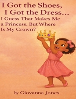 I Got the Shoes, I Got the Dress... I Guess That Makes Me a Princess, But Where Is My Crown? B0GJQ1JVXF Book Cover
