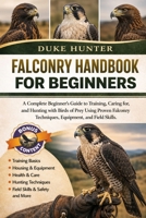 FALCONRY HANDBOOK FOR BEGINNERS: A Complete Beginner’s Guide to Training, Caring for, and Hunting with Birds of Prey Using Proven Falconry Techniques, Equipment, and Field Skills. B0H1R9FMYG Book Cover