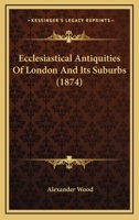 Ecclesiastical Antiquities of London and Its Suburbs 0548711674 Book Cover