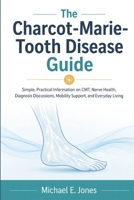 The Charcot-Marie-Tooth Disease Guide: Simple, Practical Information on CMT, Nerve Health, Diagnosis Discussions, Mobility Support, and Everyday Living B0H4GMCBB3 Book Cover
